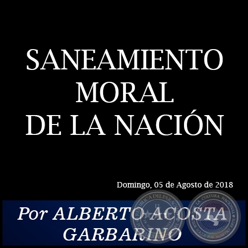 SANEAMIENTO MORAL DE LA NACIÓN - Por ALBERTO ACOSTA GARBARINO - Domingo, 05 de Agosto de 2018